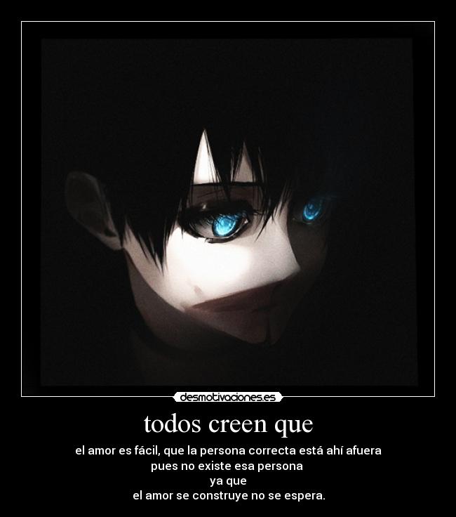 todos creen que - el amor es fácil, que la persona correcta está ahí afuera
pues no existe esa persona
ya que
el amor se construye no se espera.