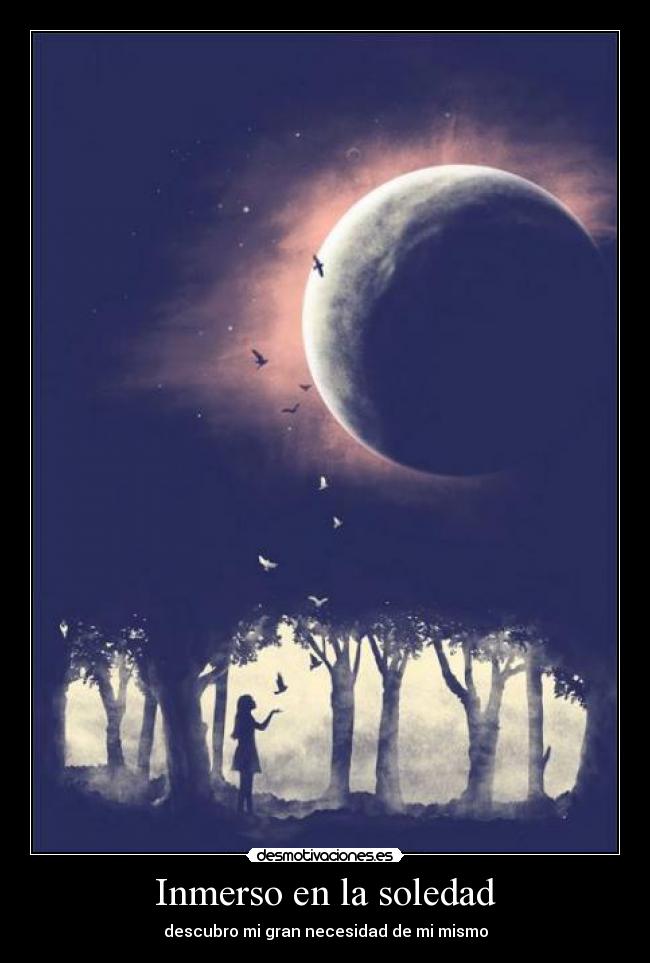 Inmerso en la soledad - descubro mi gran necesidad de mi mismo