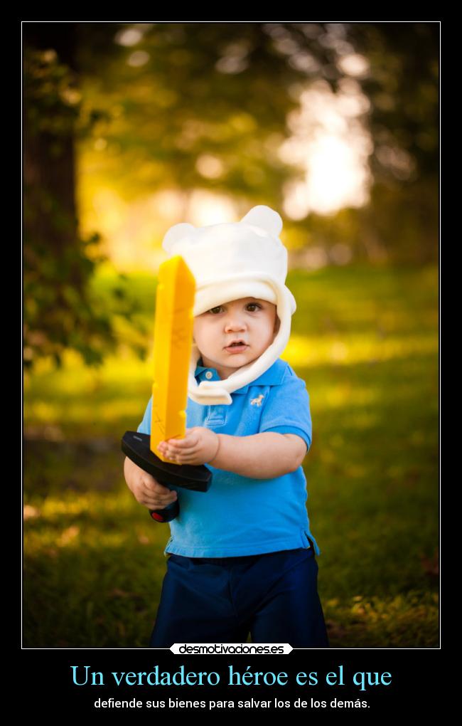 Un verdadero héroe es el que - defiende sus bienes para salvar los de los demás.