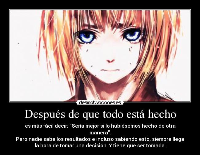 Después de que todo está hecho - es más fácil decir: Sería mejor si lo hubiésemos hecho de otra
manera.
Pero nadie sabe los resultados e incluso sabiendo esto, siempre llega
la hora de tomar una decisión. Y tiene que ser tomada.