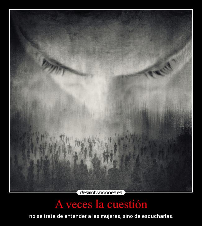 A veces la cuestión - no se trata de entender a las mujeres, sino de escucharlas.