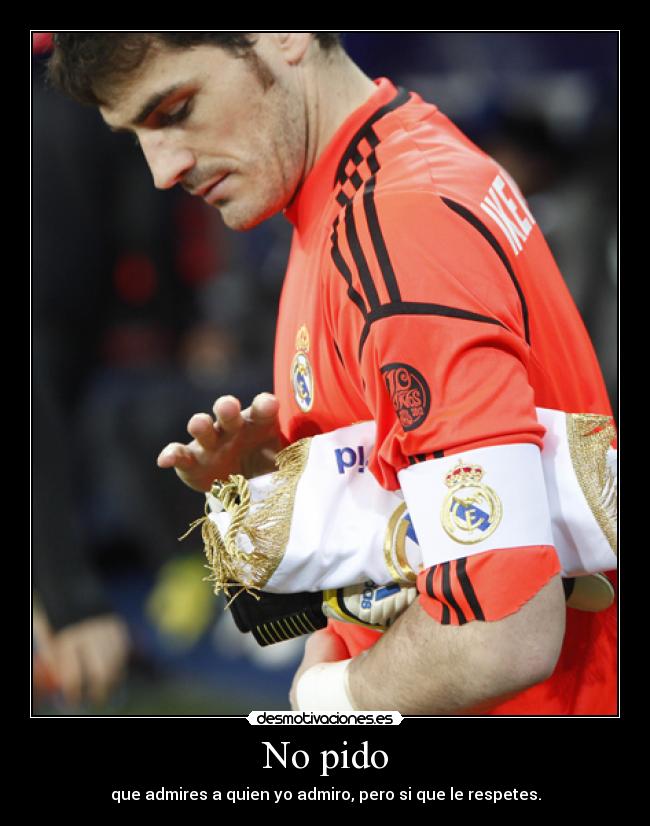 No pido - que admires a quien yo admiro, pero si que le respetes.