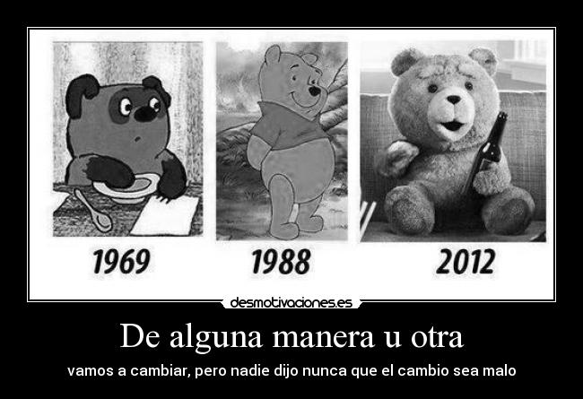 De alguna manera u otra - vamos a cambiar, pero nadie dijo nunca que el cambio sea malo