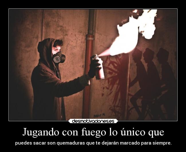 Jugando con fuego lo único que - 