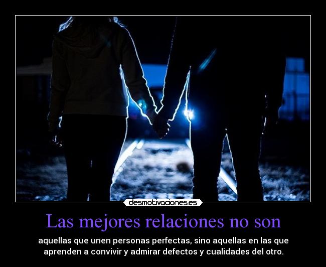Las mejores relaciones no son - aquellas que unen personas perfectas, sino aquellas en las que
aprenden a convivir y admirar defectos y cualidades del otro.
