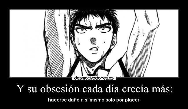 Y su obsesión cada día crecía más: - hacerse daño a sí mismo solo por placer.