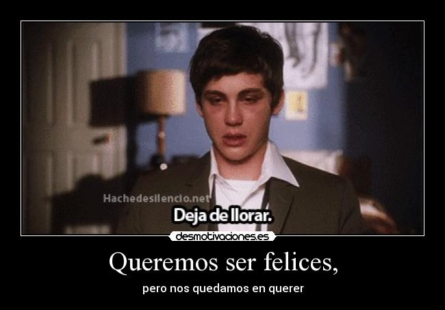 Queremos ser felices, - pero nos quedamos en querer