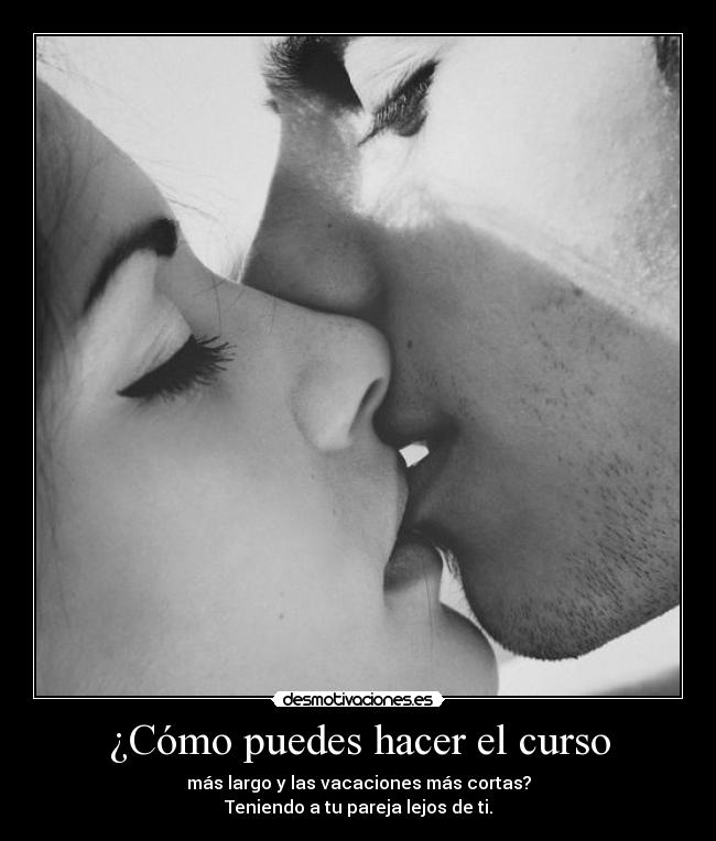 ¿Cómo puedes hacer el curso - más largo y las vacaciones más cortas?
Teniendo a tu pareja lejos de ti.