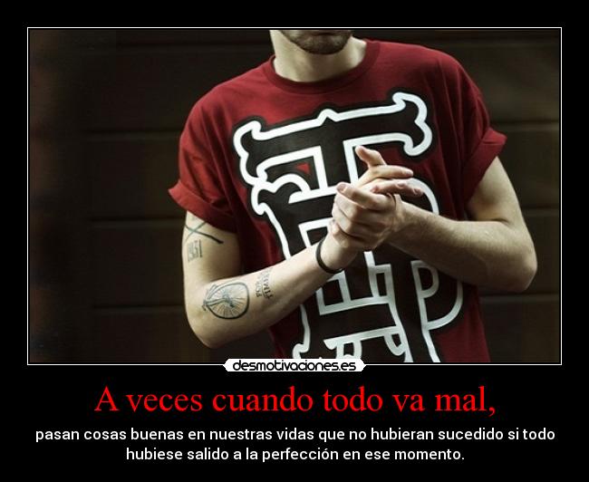 A veces cuando todo va mal, - pasan cosas buenas en nuestras vidas que no hubieran sucedido si todo
hubiese salido a la perfección en ese momento.