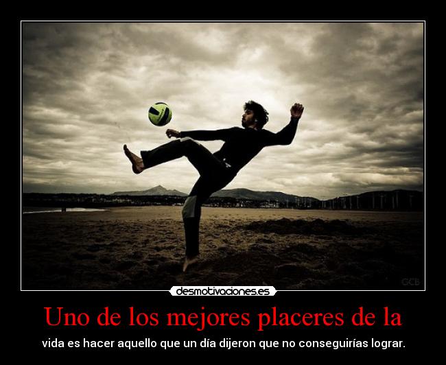 Uno de los mejores placeres de la - vida es hacer aquello que un día dijeron que no conseguirías lograr.