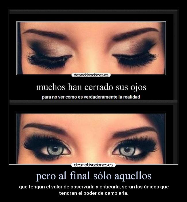 pero al final sólo aquellos - que tengan el valor de observarla y criticarla, seran los únicos que
tendran el poder de cambiarla.