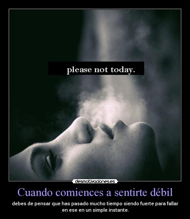 Cuando comiences a sentirte débil - debes de pensar que has pasado mucho tiempo siendo fuerte para fallar
en ese en un simple instante.