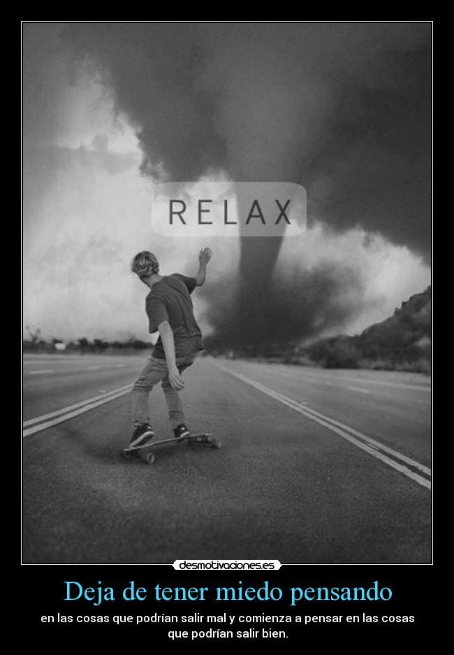 Deja de tener miedo pensando - en las cosas que podrían salir mal y comienza a pensar en las cosas
que podrían salir bien.