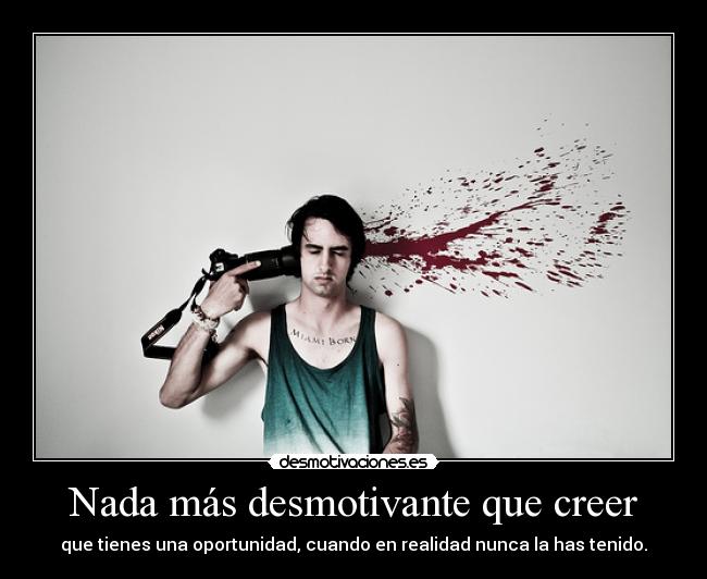 Nada más desmotivante que creer - que tienes una oportunidad, cuando en realidad nunca la has tenido.