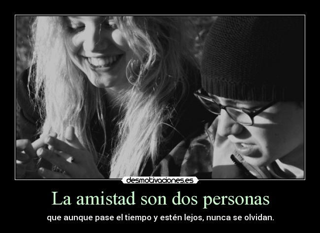 La amistad son dos personas - que aunque pase el tiempo y estén lejos, nunca se olvidan.