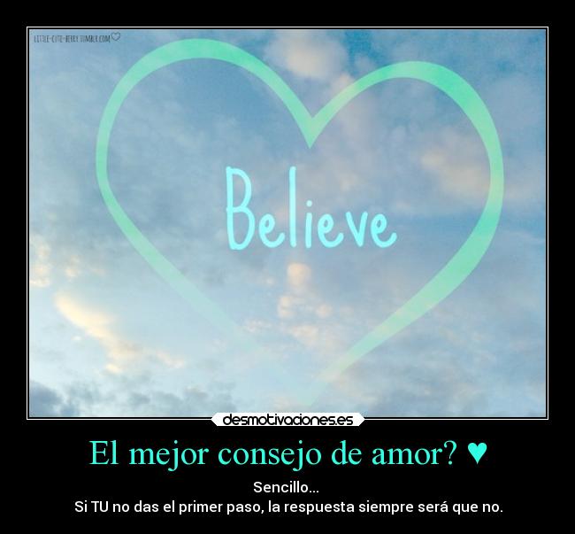 El mejor consejo de amor? ♥ - Sencillo...
Si TU no das el primer paso, la respuesta siempre será que no.