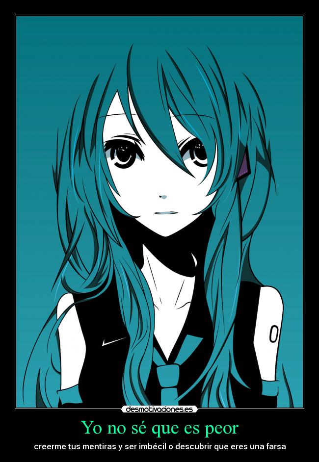 Yo no sé que es peor - creerme tus mentiras y ser imbécil o descubrir que eres una farsa