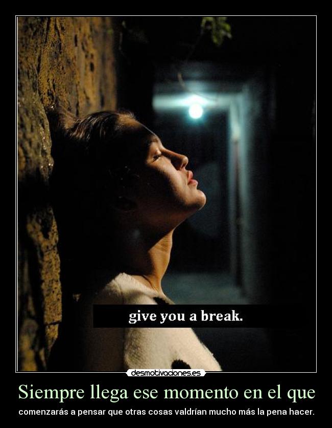 Siempre llega ese momento en el que - comenzarás a pensar que otras cosas valdrían mucho más la pena hacer.
