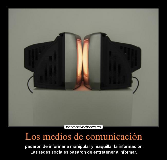 Los medios de comunicación - pasaron de informar a manipular y maquillar la información
Las redes sociales pasaron de entretener a informar.