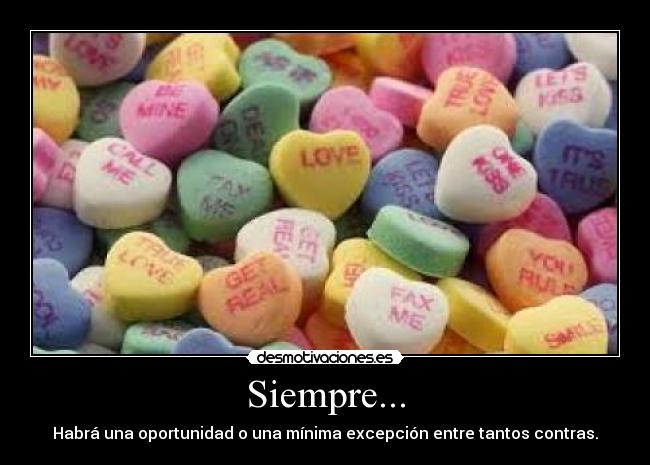 Siempre... - Habrá una oportunidad o una mínima excepción entre tantos contras.