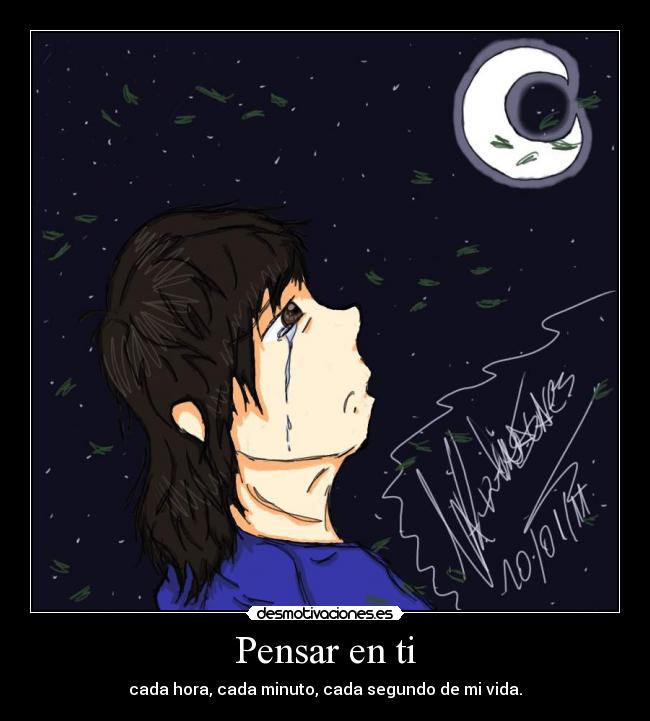 Pensar en ti - cada hora, cada minuto, cada segundo de mi vida.