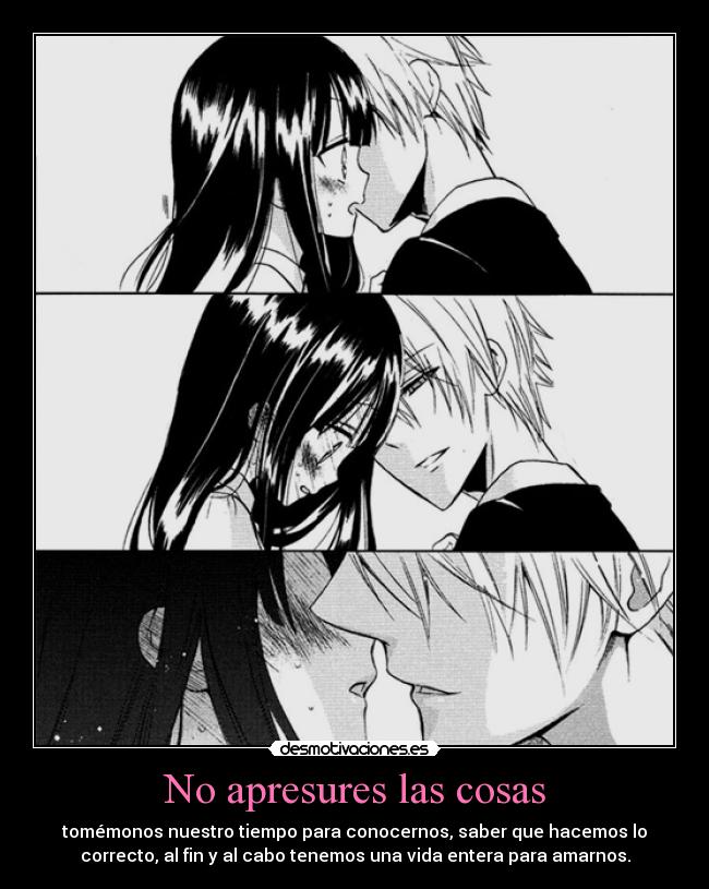 No apresures las cosas - tomémonos nuestro tiempo para conocernos, saber que hacemos lo
correcto, al fin y al cabo tenemos una vida entera para amarnos.