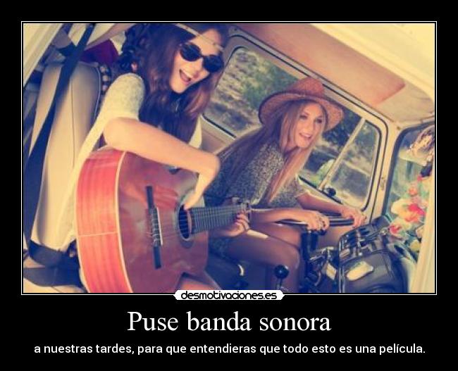 Puse banda sonora - a nuestras tardes, para que entendieras que todo esto es una película.