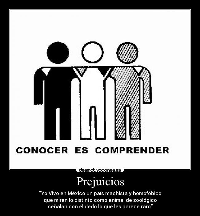 Prejuicios - Yo Vivo en México un país machista y homofóbico
que miran lo distinto como animal de zoológico
señalan con el dedo lo que les parece raro