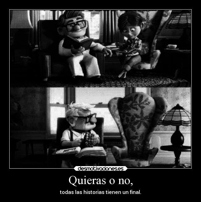 Quieras o no, - todas las historias tienen un final.