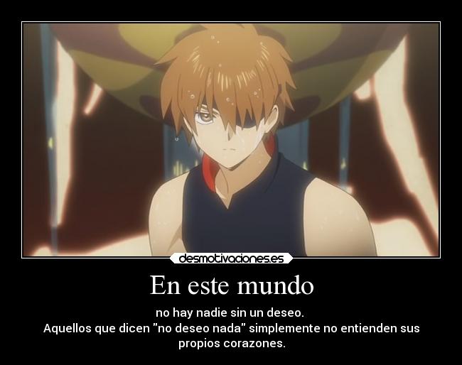 En este mundo - no hay nadie sin un deseo.
Aquellos que dicen no deseo nada simplemente no entienden sus
propios corazones.