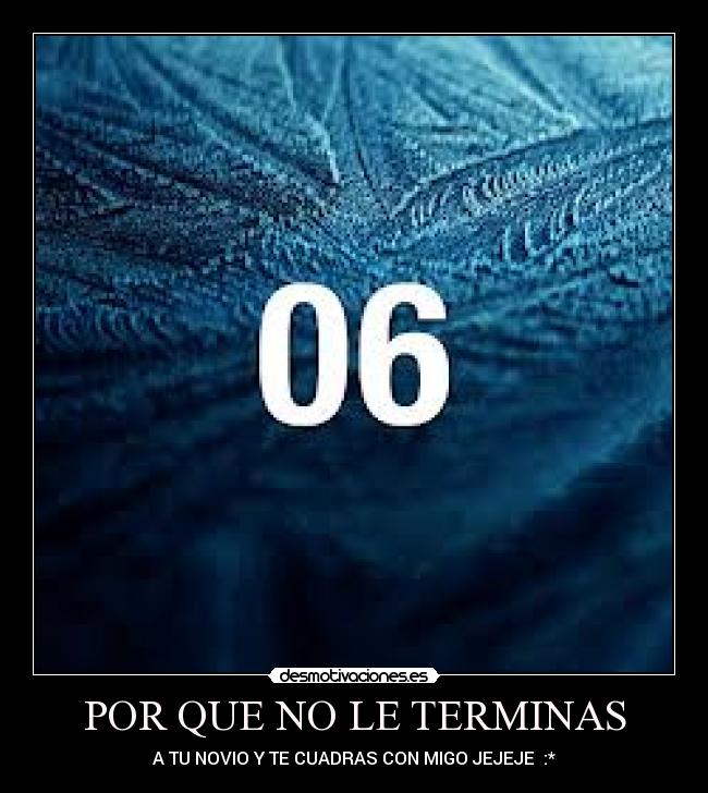 POR QUE NO LE TERMINAS - A TU NOVIO Y TE CUADRAS CON MIGO JEJEJE :*