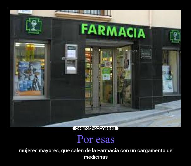 Por esas - mujeres mayores, que salen de la Farmacia con un cargamento de
medicinas