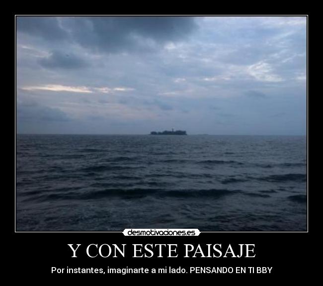 Y CON ESTE PAISAJE - Por instantes, imaginarte a mi lado. PENSANDO EN TI BBY