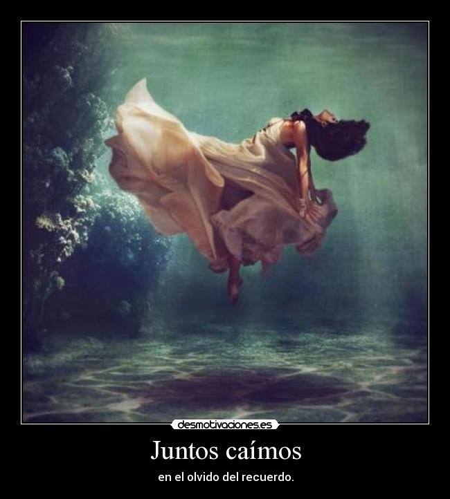 Juntos caímos - en el olvido del recuerdo.