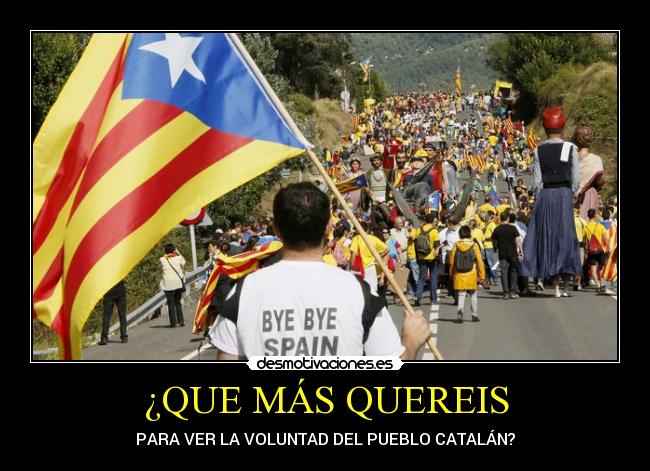 ¿QUE MÁS QUEREIS - PARA VER LA VOLUNTAD DEL PUEBLO CATALÁN?
