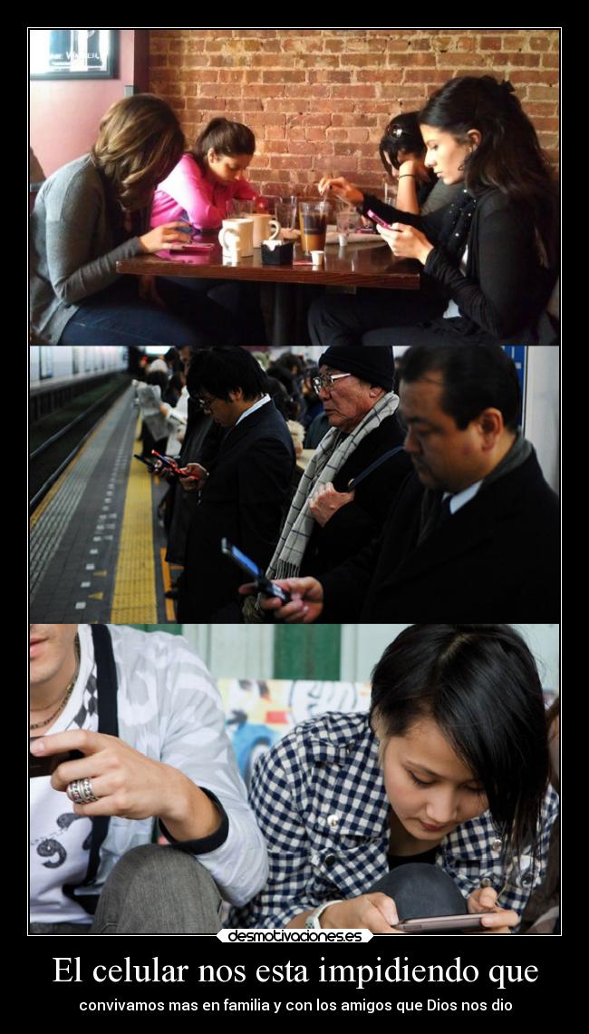 El celular nos esta impidiendo que - convivamos mas en familia y con los amigos que Dios nos dio