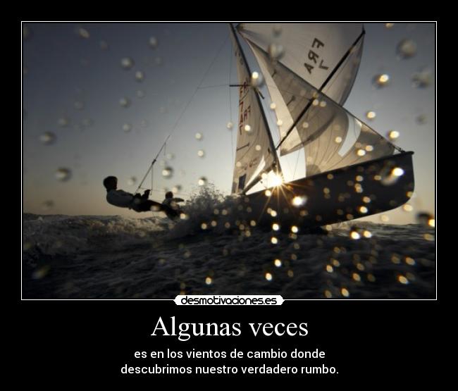 Algunas veces - es en los vientos de cambio donde
descubrimos nuestro verdadero rumbo.