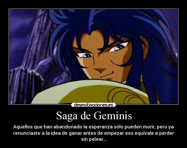 Saga de Geminis - Aquellos que han abandonado la esperanza sólo pueden morir, pero ya
renunciaste a la idea de ganar antes de empezar eso equivale a perder
sin pelear...