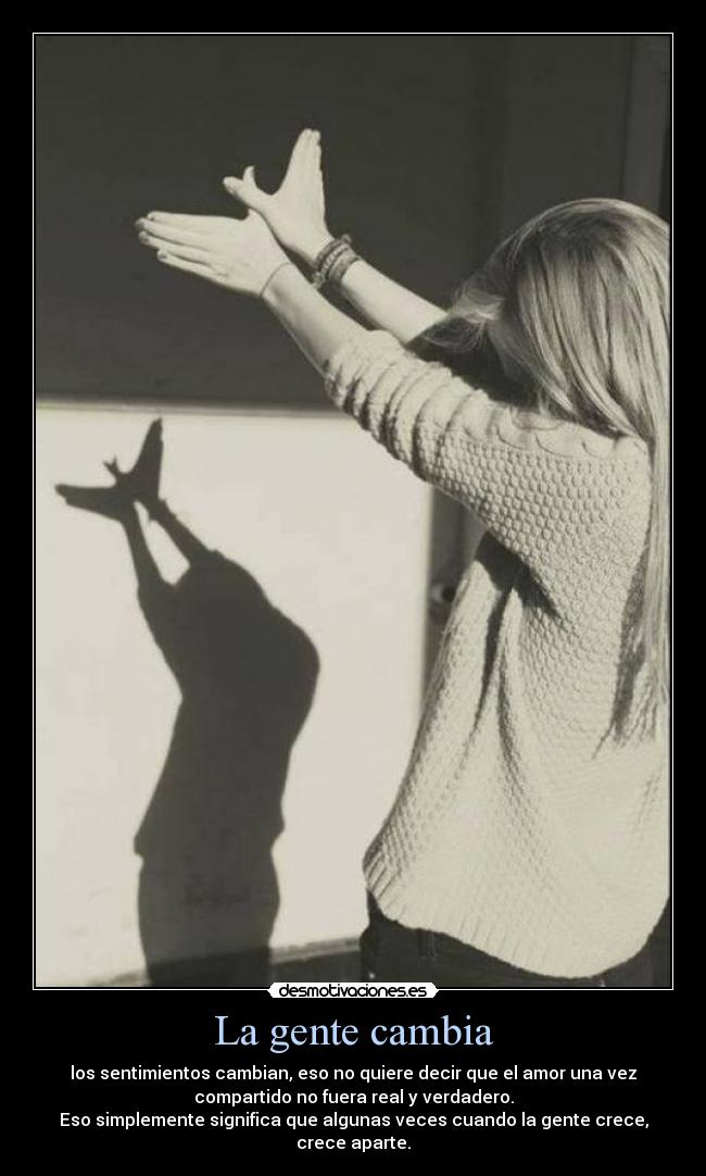 La gente cambia - los sentimientos cambian, eso no quiere decir que el amor una vez
compartido no fuera real y verdadero.
Eso simplemente significa que algunas veces cuando la gente crece,
crece aparte.