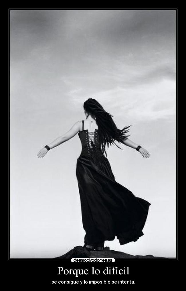 Porque lo difícil - se consigue y lo imposible se intenta.
