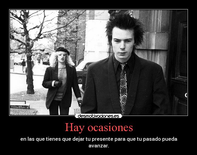 Hay ocasiones - en las que tienes que dejar tu presente para que tu pasado pueda
avanzar.