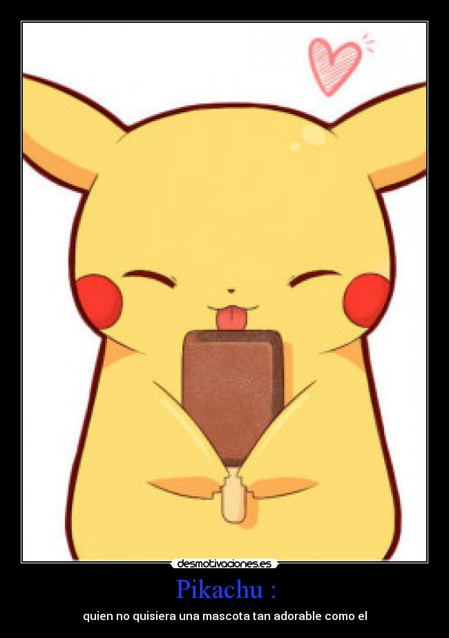 Pikachu : - quien no quisiera una mascota tan adorable como el