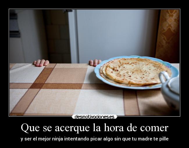 Que se acerque la hora de comer - 