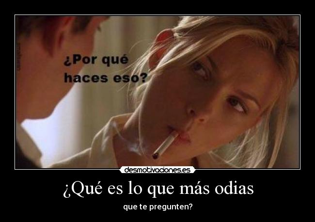 ¿Qué es lo que más odias - que te pregunten?