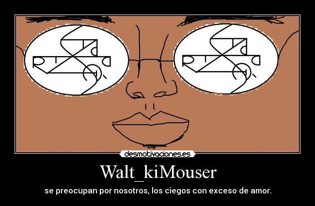 Walt_kiMouser - se preocupan por nosotros, los ciegos con exceso de amor.