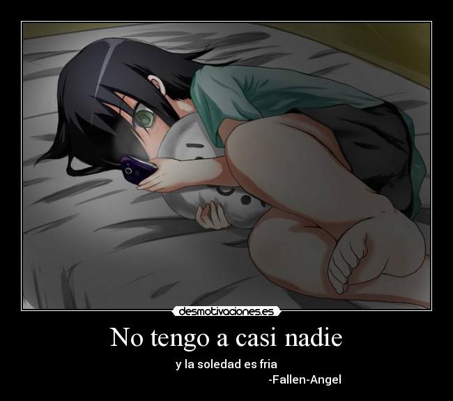 No tengo a casi nadie - y la soledad es fria
-Fallen-Angel