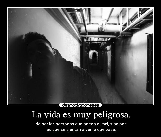 La vida es muy peligrosa. - No por las personas que hacen el mal, sino por
las que se sientan a ver lo que pasa.