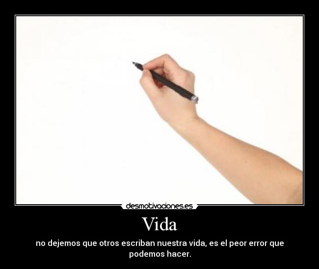 Vida - no dejemos que otros escriban nuestra vida, es el peor error que podemos hacer.