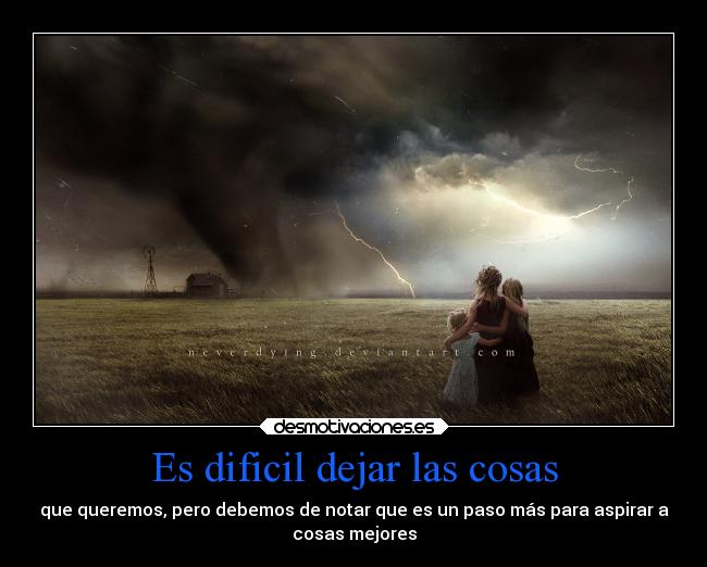 Es dificil dejar las cosas - que queremos, pero debemos de notar que es un paso más para aspirar a
cosas mejores