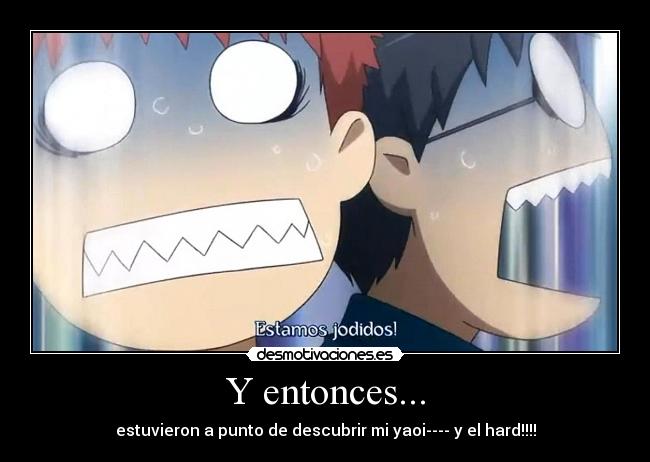 Y entonces... - estuvieron a punto de descubrir mi yaoi---- y el hard!!!!